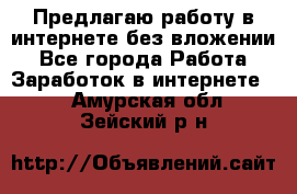 Предлагаю работу в интернете без вложении - Все города Работа » Заработок в интернете   . Амурская обл.,Зейский р-н